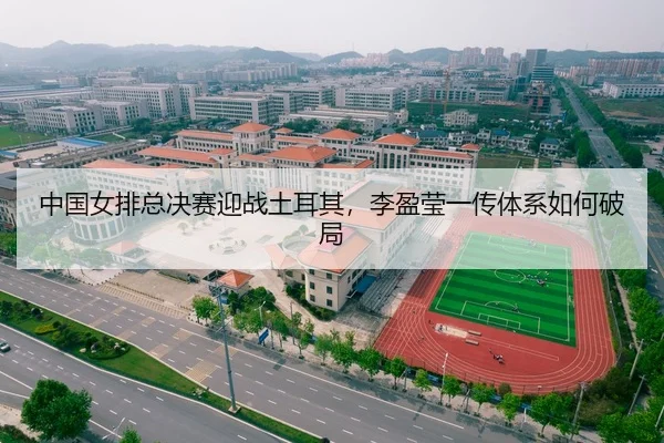中国女排总决赛迎战土耳其，李盈莹一传体系如何破局
