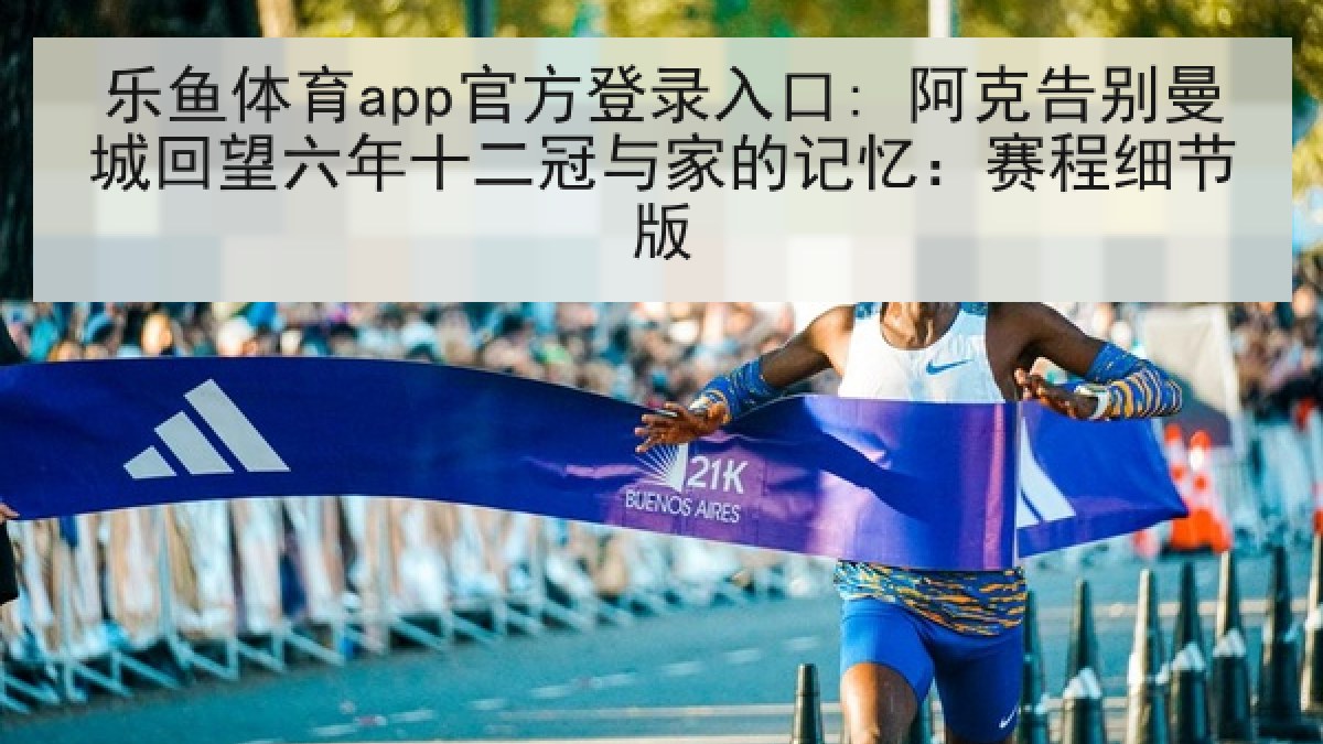 乐鱼体育app官方登录入口: 阿克告别曼城回望六年十二冠与家的记忆：赛程细节版