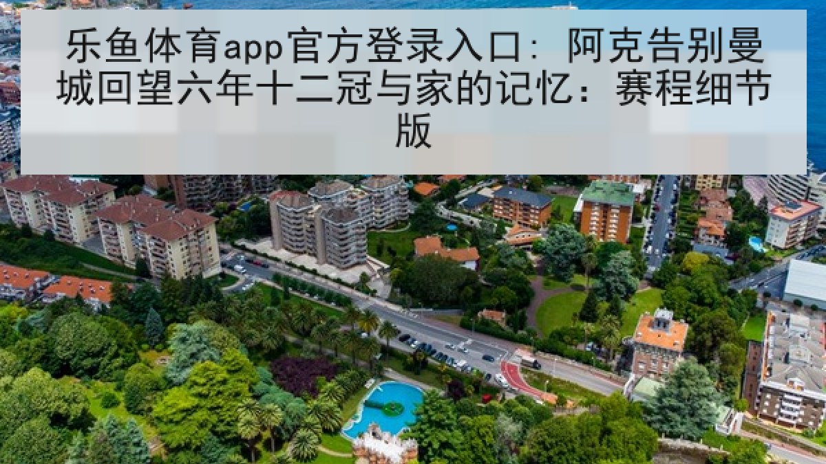 乐鱼体育app官方登录入口: 阿克告别曼城回望六年十二冠与家的记忆：赛程细节版