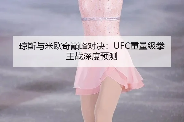 琼斯与米欧奇巅峰对决：UFC重量级拳王战深度预测