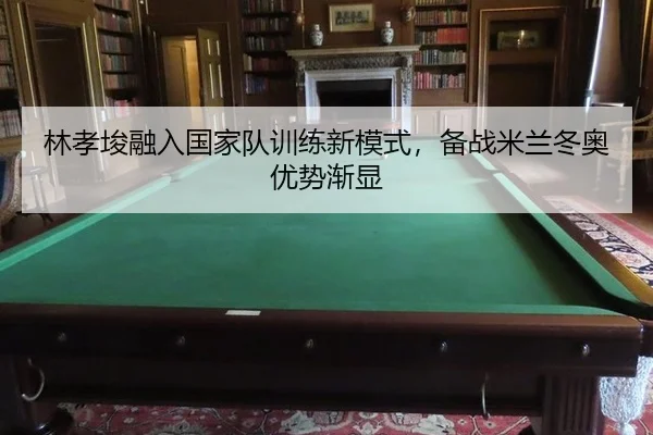 林孝埈融入国家队训练新模式，备战米兰冬奥优势渐显