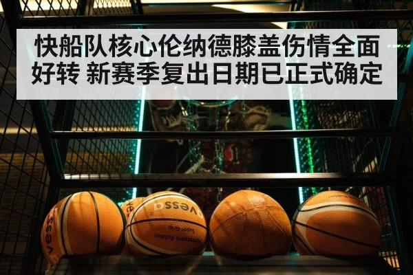 快船队核心伦纳德膝盖伤情全面好转 新赛季复出日期已正式确定