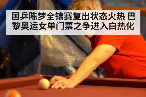 国乒陈梦全锦赛复出状态火热 巴黎奥运女单门票之争进入白热化