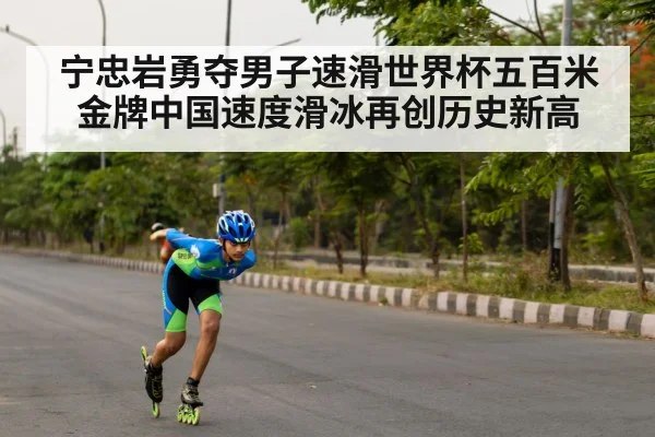 宁忠岩勇夺男子速滑世界杯五百米金牌中国速度滑冰再创历史新高