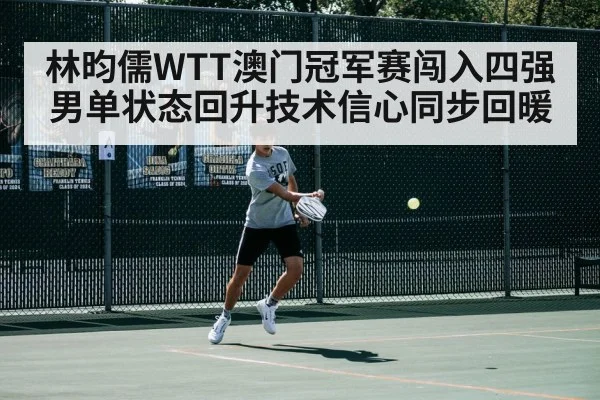 林昀儒WTT澳门冠军赛闯入四强 男单状态回升技术信心同步回暖