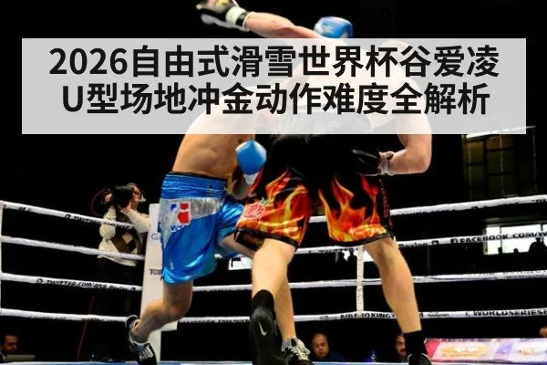 2026自由式滑雪世界杯谷爱凌U型场地冲金动作难度全解析