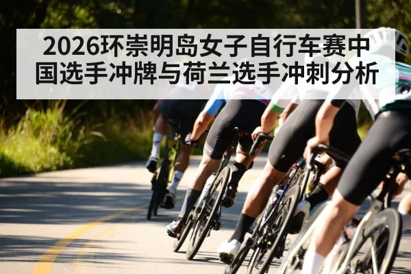 2026环崇明岛女子自行车赛中国选手冲牌与荷兰选手冲刺分析