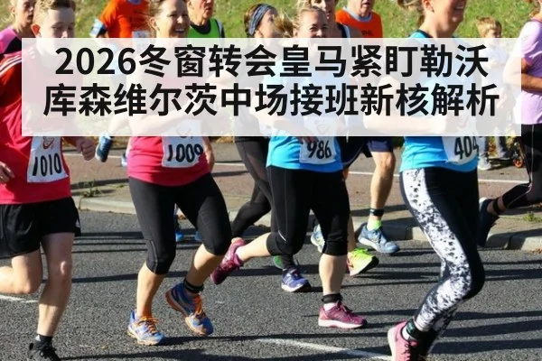 2026冬窗转会皇马紧盯勒沃库森维尔茨中场接班新核解析
